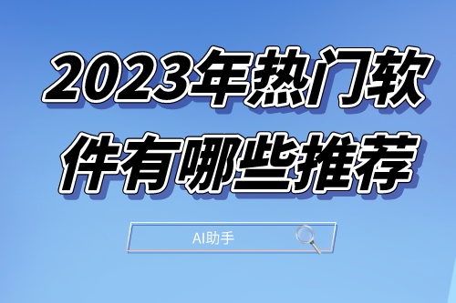 2023年熱門軟件有哪些推薦(圖1) 2023年熱門軟件有哪些推薦(圖1)